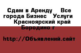 Сдам в Аренду  - Все города Бизнес » Услуги   . Красноярский край,Бородино г.